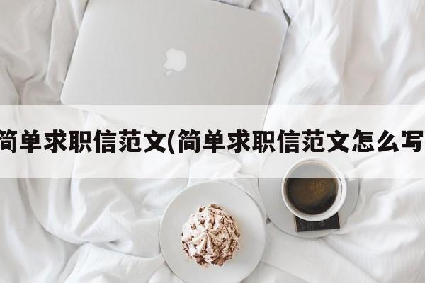 简单求职信范文(简单求职信范文怎么写)