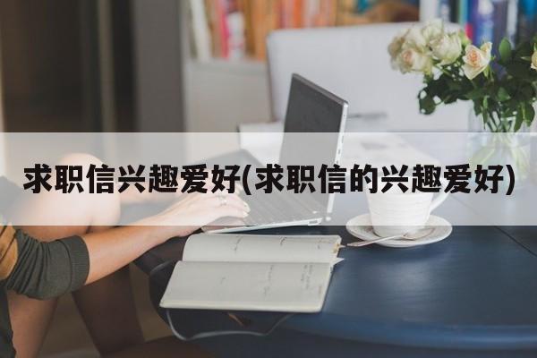 求职信兴趣爱好(求职信的兴趣爱好)